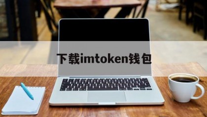 下载imtoken钱包的简单介绍