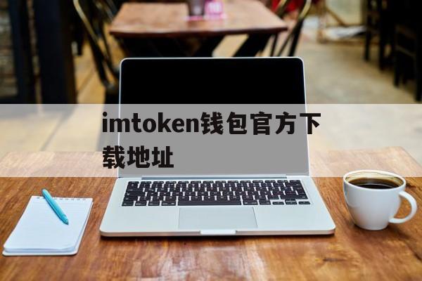 关于imtoken钱包官方下载地址的信息 关于imtoken钱包官方下载地址的信息