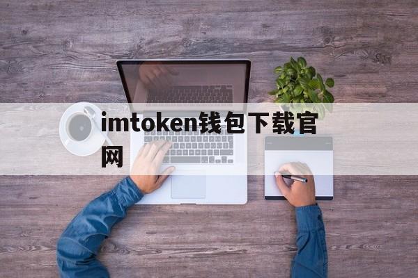 关于imtoken钱包下载官网的信息